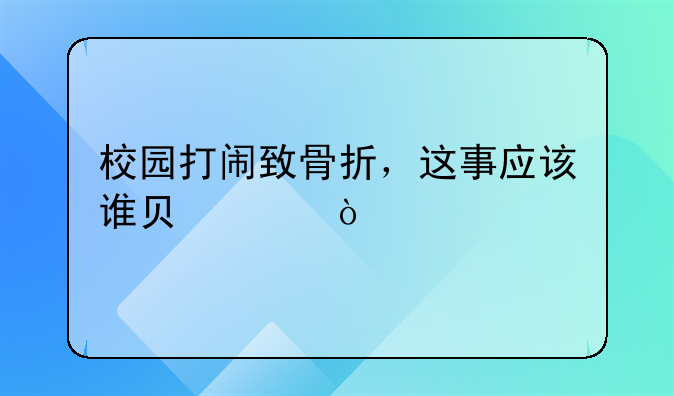 校园打闹致骨折，这事应该谁负责？