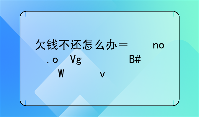 欠钱不还怎么办？四招教你合法维权