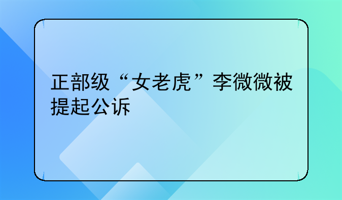 正部级“女老虎”李微微被提起公诉