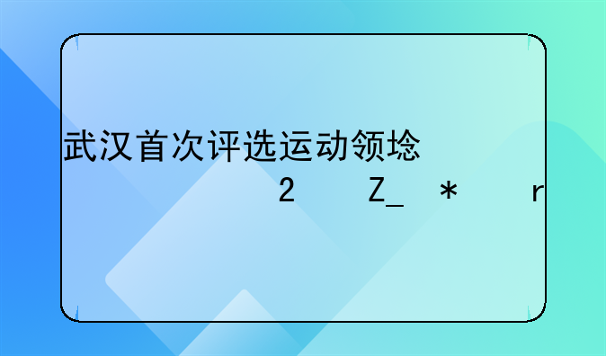武汉首次评选运动领域核心医疗技术