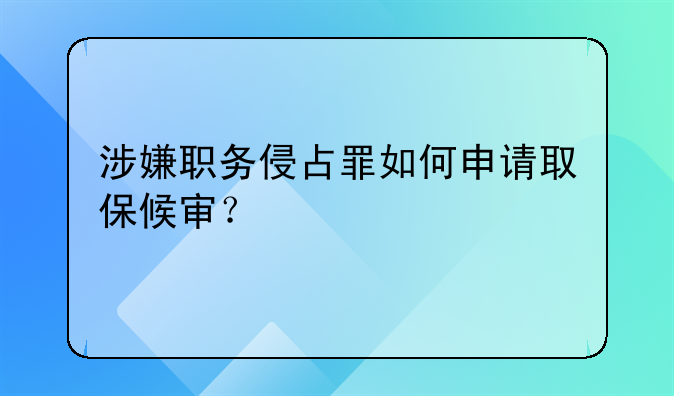 涉嫌职务侵占罪如何申请取保候审？