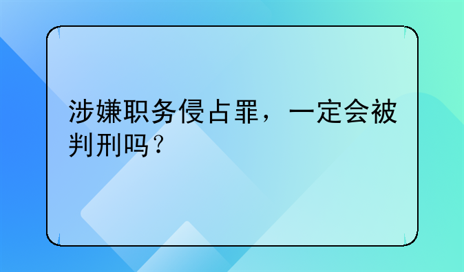 涉嫌职务侵占罪，一定会被判刑吗？