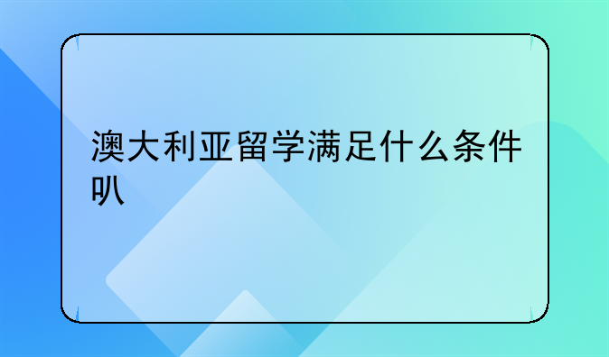 澳大利亚留学满足什么条件可以入籍