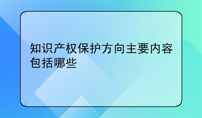 知识产权保护方向主要内容包括哪些