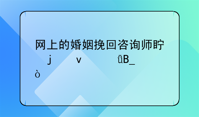 网上的婚姻挽回咨询师真的靠谱吗？