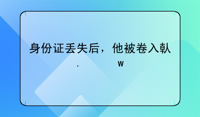 身份证丢失后，他被卷入借贷担保案
