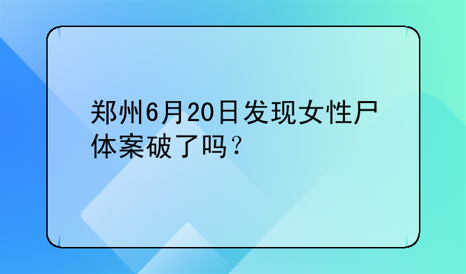 郑州6月20日发现女性尸体案破了吗？