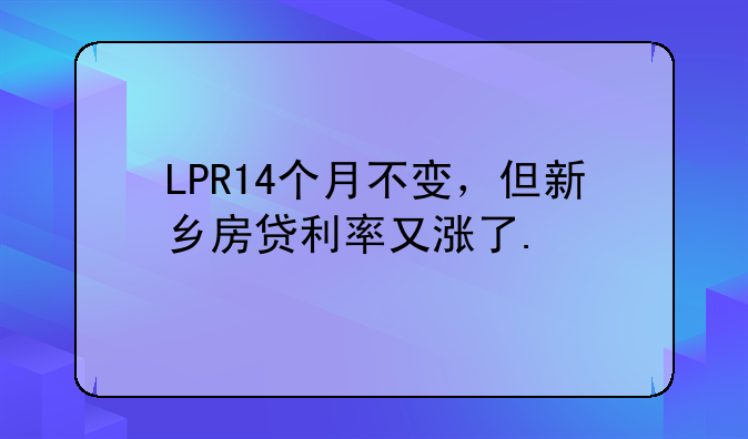 LPR14个月不变，但新乡房贷利率又涨了.