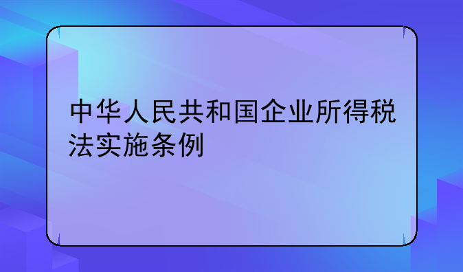 中华人民共和国企业所得税法实施条例