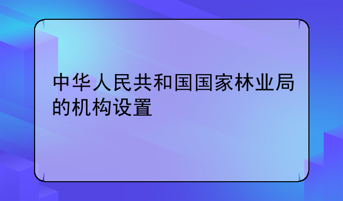 中华人民共和国国家林业局的机构设置
