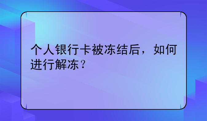 个人银行卡被冻结后，如何进行解冻？