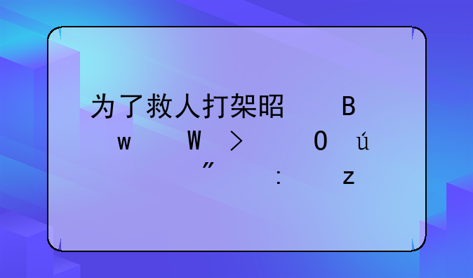 为了救人打架是否违法及道德评判探析