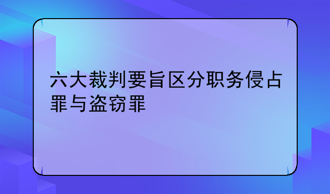 六大裁判要旨区分职务侵占罪与盗窃罪