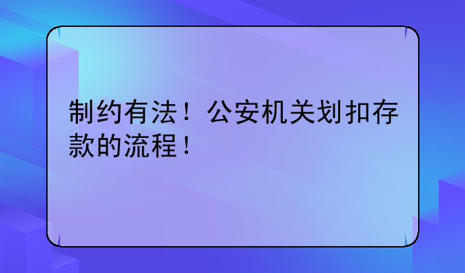 制约有法！公安机关划扣存款的流程！