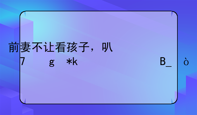 前妻不让看孩子，可以不给抚养费吗？