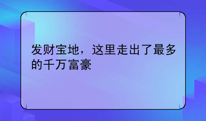 发财宝地，这里走出了最多的千万富豪