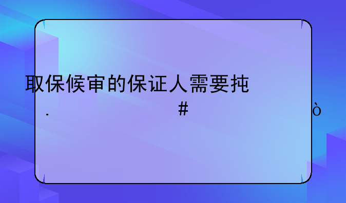 取保候审的保证人需要承担什么责任？