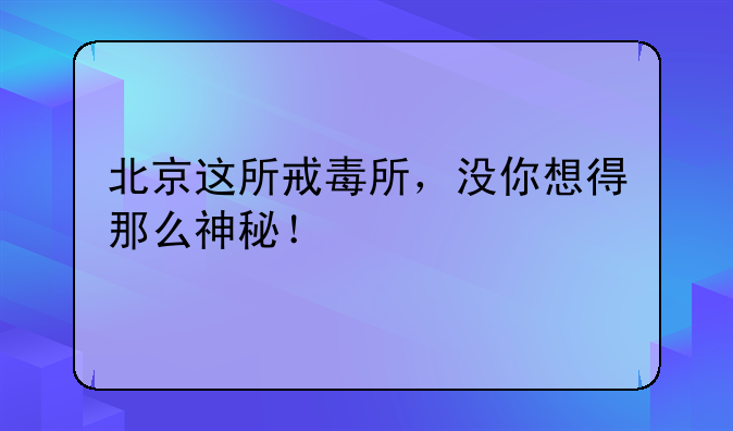 北京这所戒毒所，没你想得那么神秘！