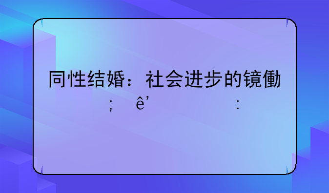 同性结婚：社会进步的镜像与争议探讨
