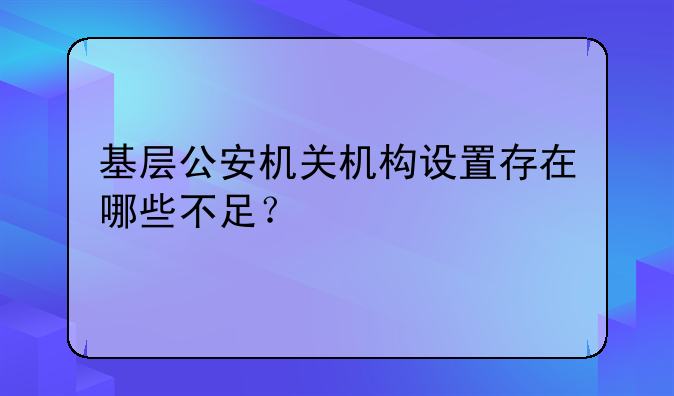 基层公安机关机构设置存在哪些不足？
