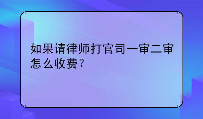 如果请律师打官司一审二审怎么收费？