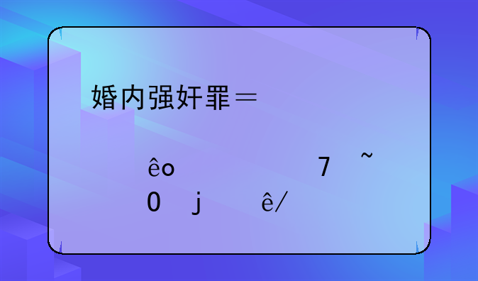 婚内强奸罪？聊聊那些你不知道的事儿