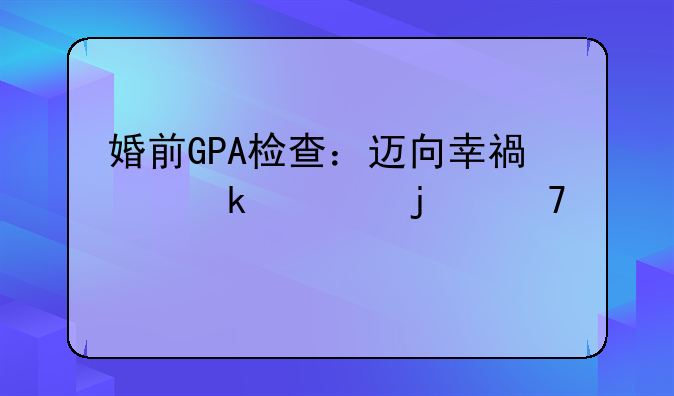 婚前GPA检查：迈向幸福婚姻的重要一步