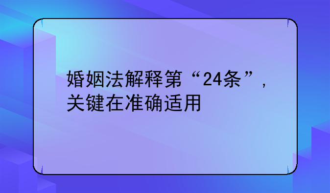 婚姻法解释第“24条”,关键在准确适用