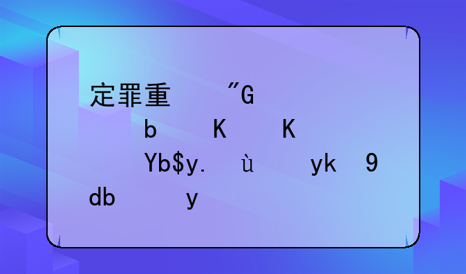 定罪量刑标准是什么？刑事法官告诉你