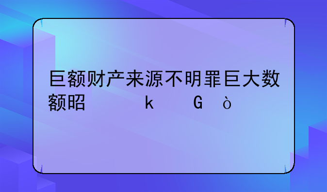巨额财产来源不明罪巨大数额是多少？