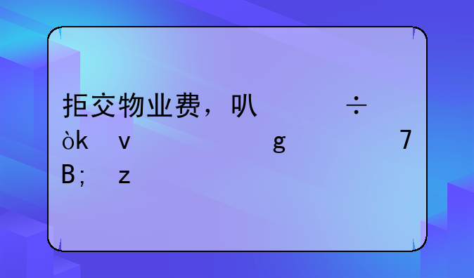 拒交物业费，可能会面临这个严重后果
