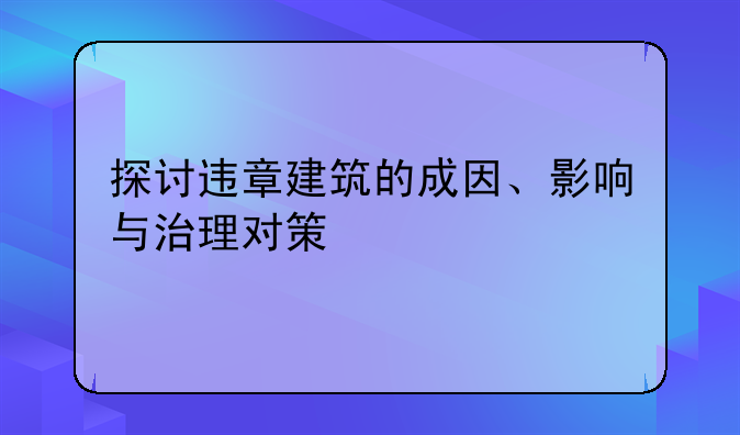 探讨违章建筑的成因、影响与治理对策