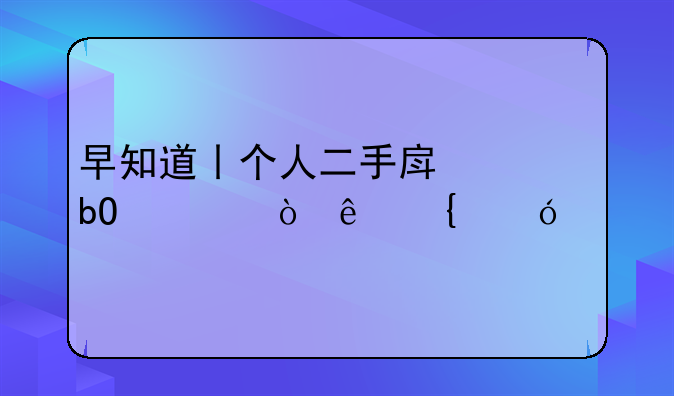 早知道丨个人二手房交易将缴纳增值税