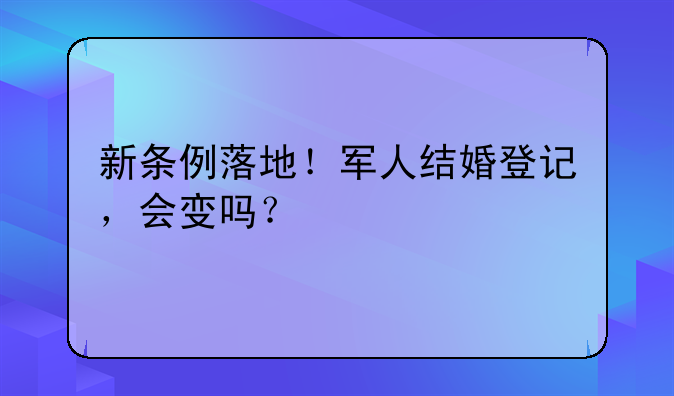 新条例落地！军人结婚登记，会变吗？