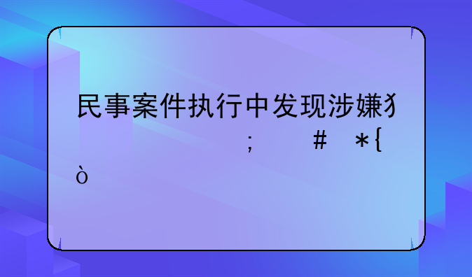 民事案件执行中发现涉嫌犯罪怎么办？