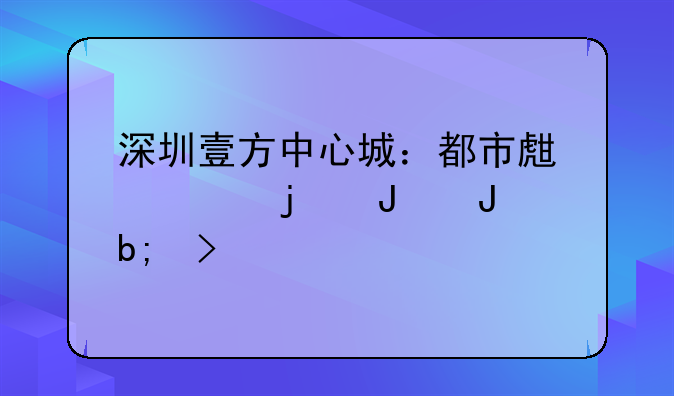 深圳壹方中心城：都市生活的璀璨明珠