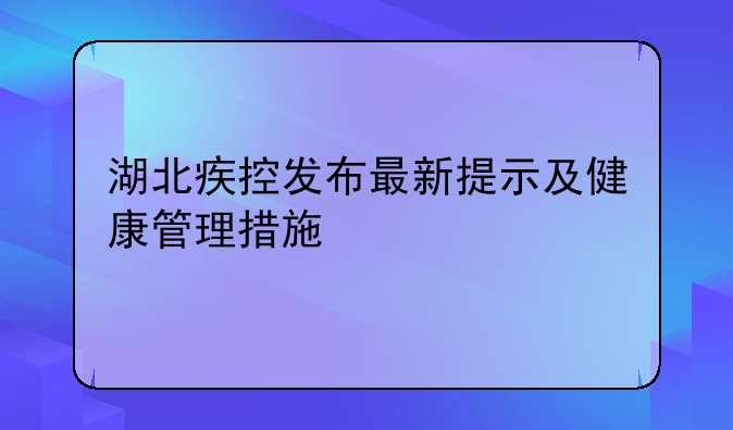 湖北疾控发布最新提示及健康管理措施