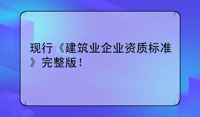 现行《建筑业企业资质标准》完整版！