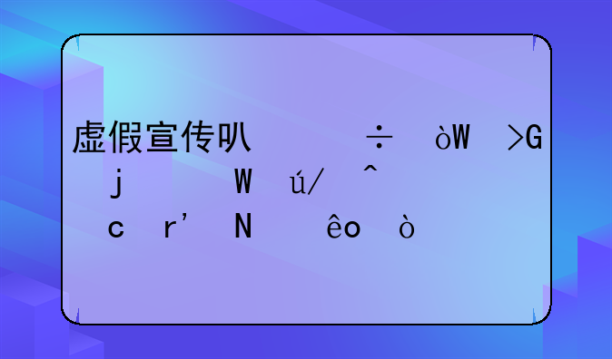 虚假宣传可能引发的法律问题有哪些？