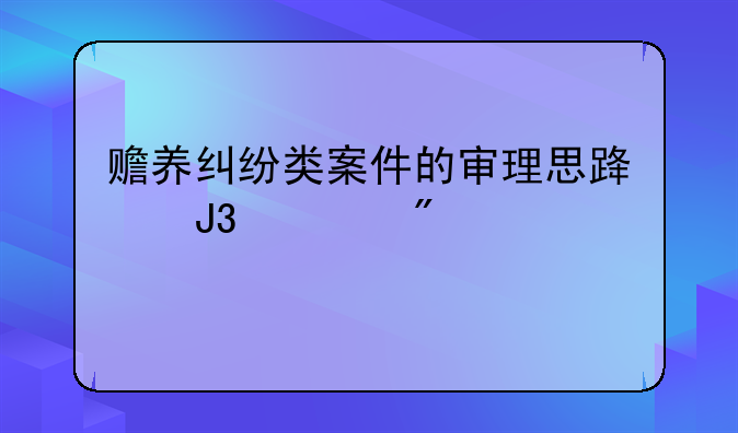 赡养纠纷类案件的审理思路和裁判要点