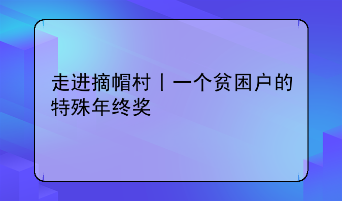 走进摘帽村丨一个贫困户的特殊年终奖