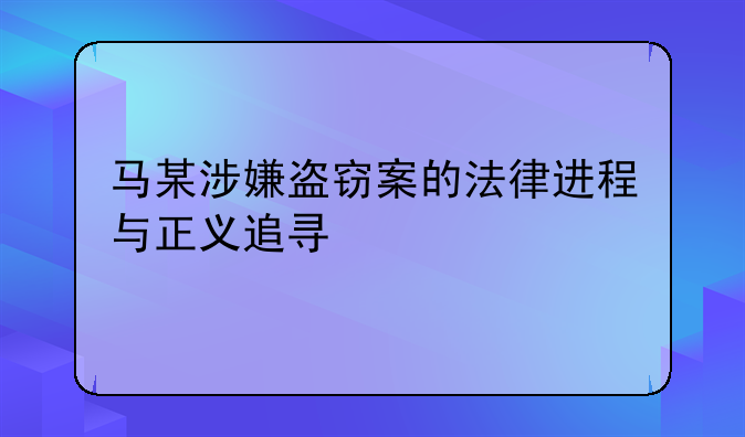 马某涉嫌盗窃案的法律进程与正义追寻