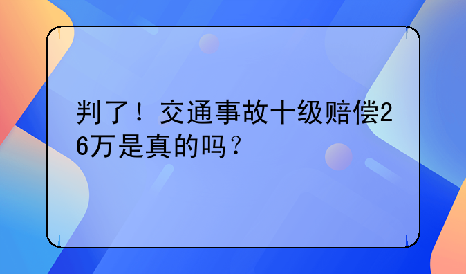 判了！交通事故十级赔偿26万是真的吗？