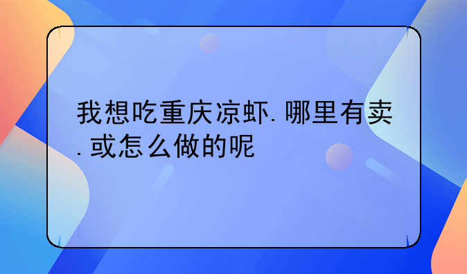 我想吃重庆凉虾.哪里有卖.或怎么做的呢