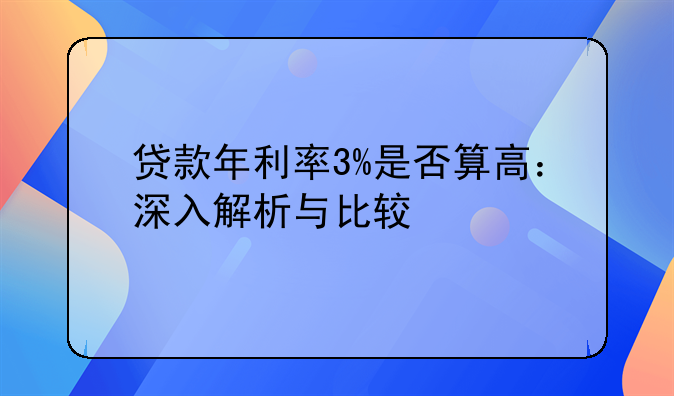 贷款年利率3%是否算高：深入解析与比较