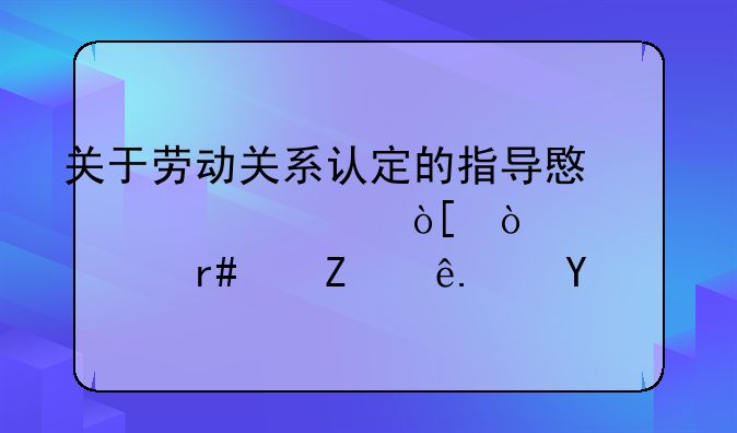 关于劳动关系认定的指导意见汇编（2025年3月修订）四