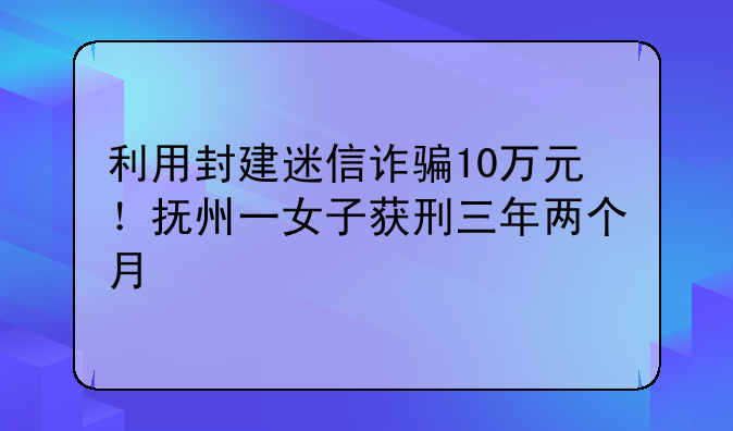 利用封建迷信诈骗10万元！抚州一女子获刑三年两个月
