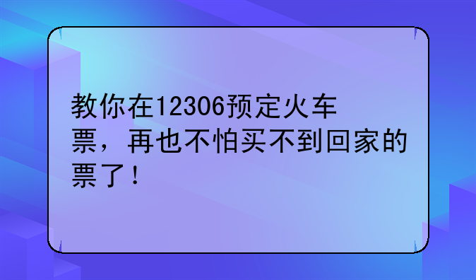 教你在12306预定火车票，再也不怕买不到回家的票了！