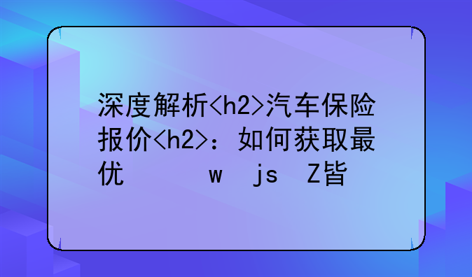 深度解析<h2>汽车保险报价<h2>：如何获取最优保障方案