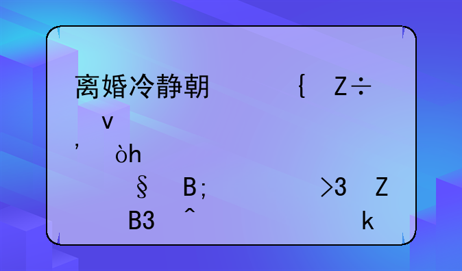 离婚冷静期实施条款出炉：30天后须双方同时领离婚证